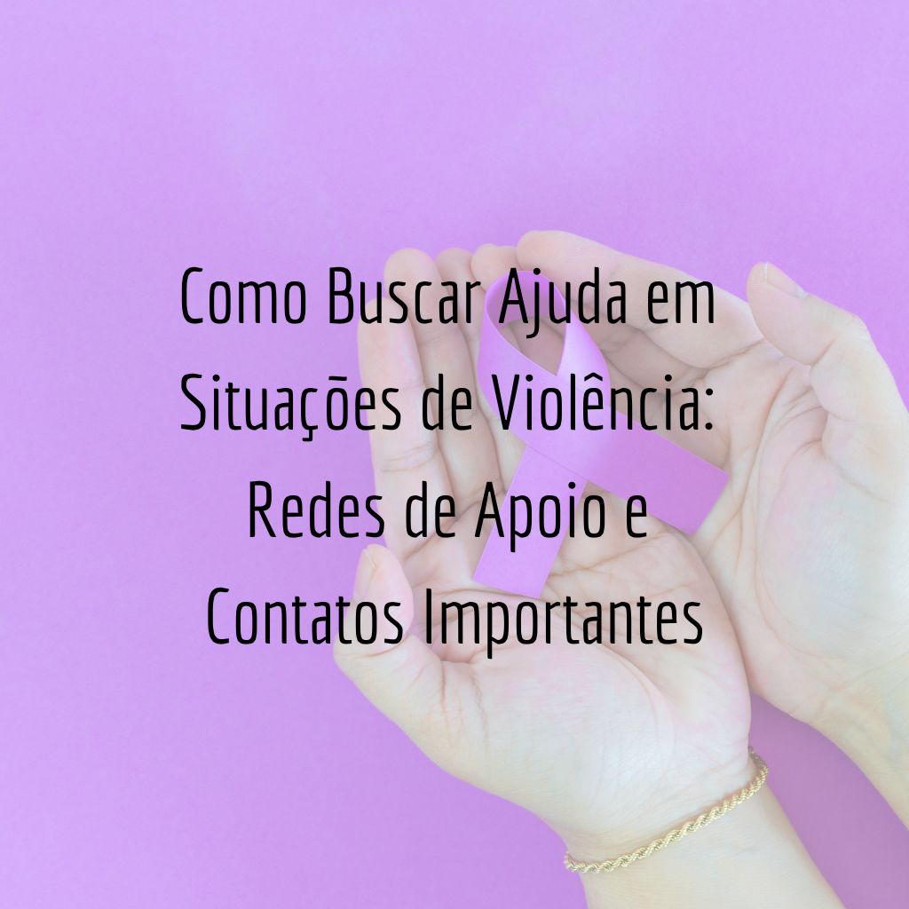 Como Buscar Ajuda em Situações de Violência: Redes de Apoio e Contatos Importantes