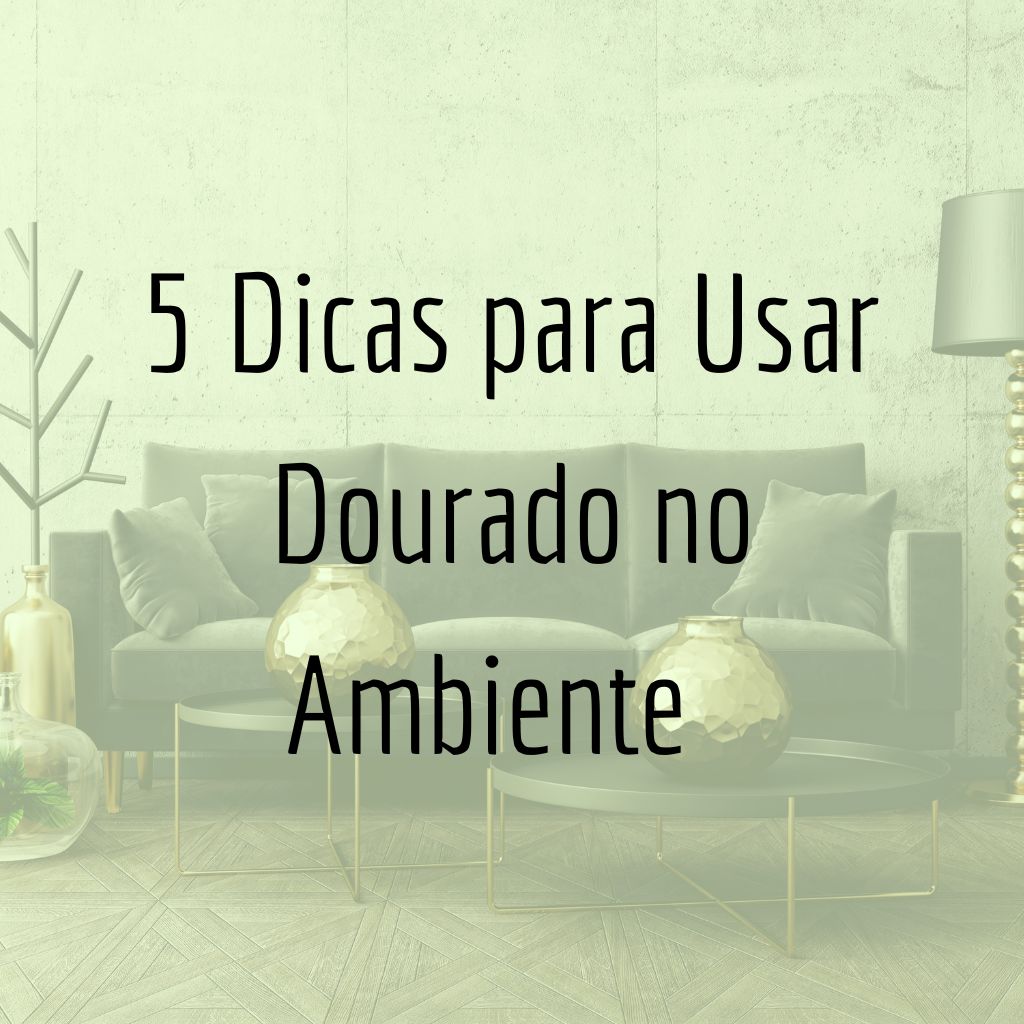 5 Dicas para Usar Dourado no Ambiente