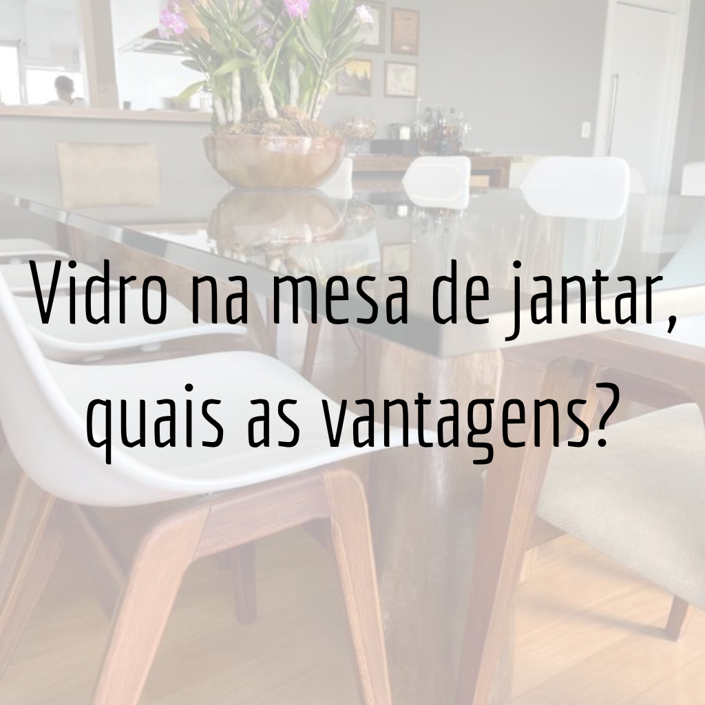 Vidro na mesa de jantar, quais as vantagens?