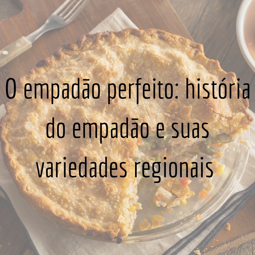 O Empadão Perfeito: História e Variedades Regionais