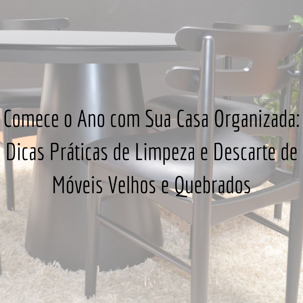 Comece o Ano com Sua Casa Organizada: Dicas Práticas de Limpeza e Descarte de Móveis Velhos e Quebrados